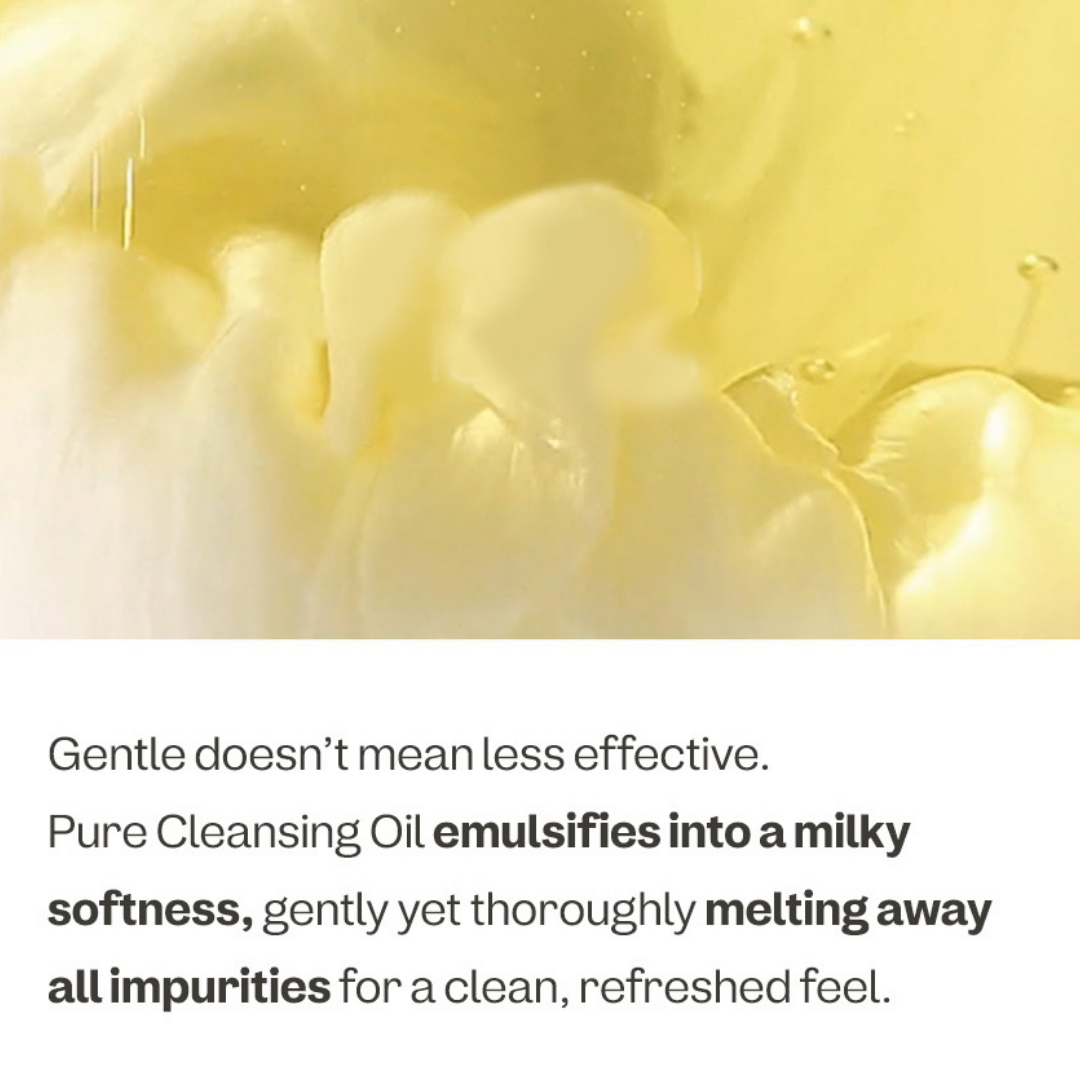 A close-up of a pale yellow cleansing oil with droplets and soft creamy texture above text that reads: 'Gentle doesn't mean less effective. Pure Cleansing Oil emulsifies into a milky softness, gently yet thoroughly melting away all impurities for a clean, refreshed feel.